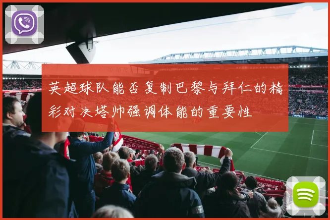 英超球队能否复制巴黎与拜仁的精彩对决塔帅强调体能的重要性