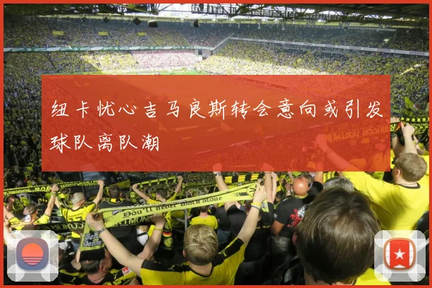 纽卡忧心吉马良斯转会意向或引发球队离队潮