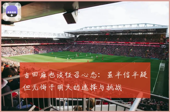 吉田麻也谈征召心态：虽半信半疑但无悔于明天的选择与挑战