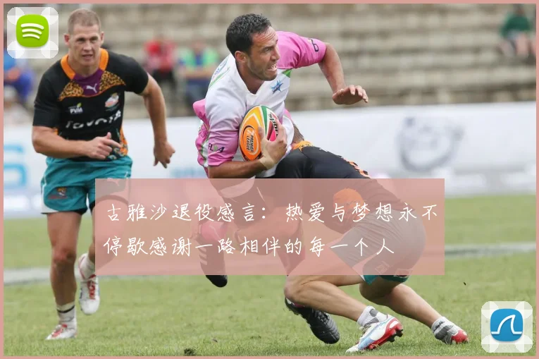 古雅沙退役感言：热爱与梦想永不停歇感谢一路相伴的每一个人