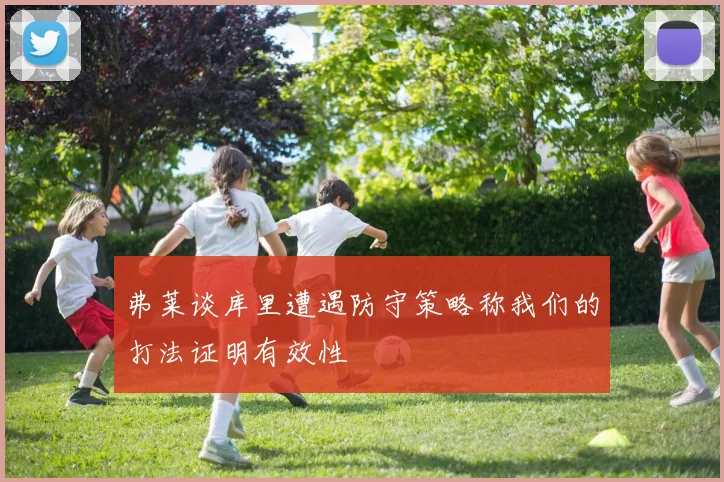 弗莱谈库里遭遇防守策略称我们的打法证明有效性