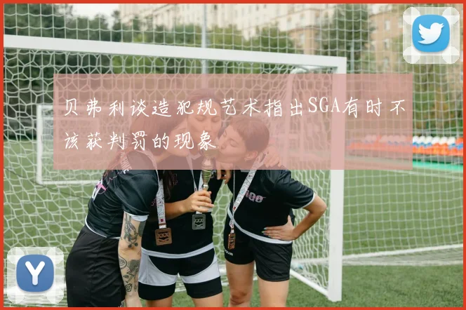 贝弗利谈造犯规艺术指出SGA有时不该获判罚的现象