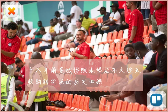十八年前曼城惨败米堡后不久迎来收购转折点的历史回顾