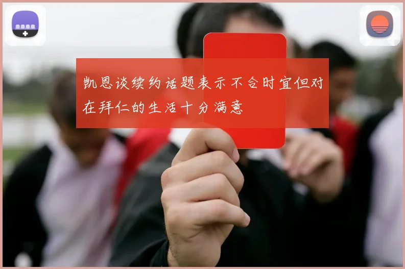 凯恩谈续约话题表示不合时宜但对在拜仁的生活十分满意